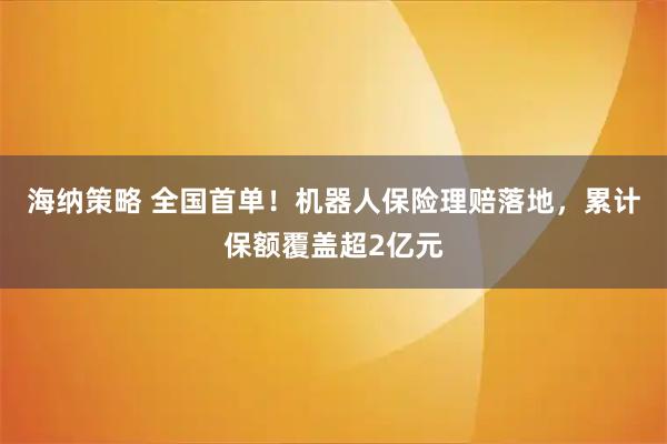 海纳策略 全国首单！机器人保险理赔落地，累计保额覆盖超2亿元